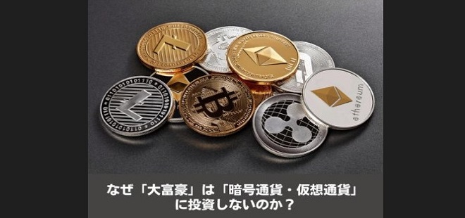 なぜ「大富豪」は「暗号資産・仮想通過」に投資しないのか？
