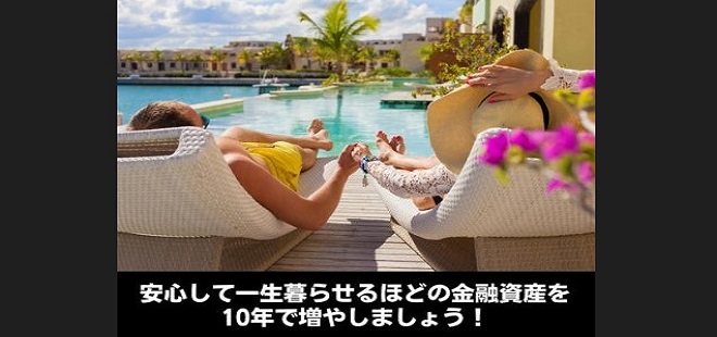 安心して一生暮らせるほどの金融資産を10年で増やしましょう！